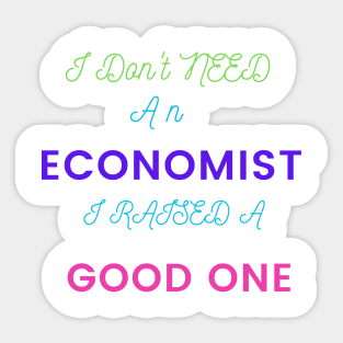 I Don't Need an Economist I Raised a Good One Sticker